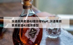 汾酒贵宾老酒42度价格Vip6_汾酒集团贵宾老酒42度浓香型